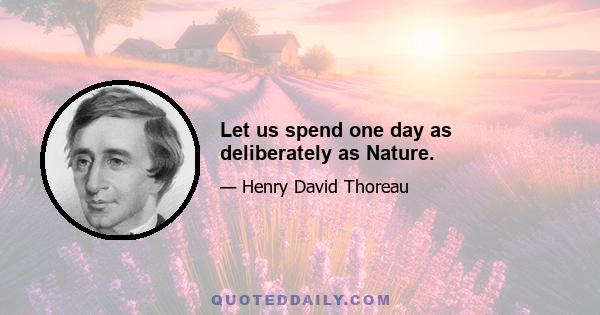 Let us spend one day as deliberately as Nature.