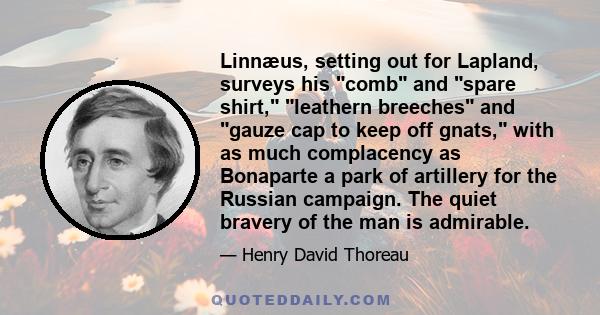 Linnæus, setting out for Lapland, surveys his comb and spare shirt, leathern breeches and gauze cap to keep off gnats, with as much complacency as Bonaparte a park of artillery for the Russian campaign. The quiet