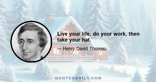 Live your life, do your work, then take your hat.