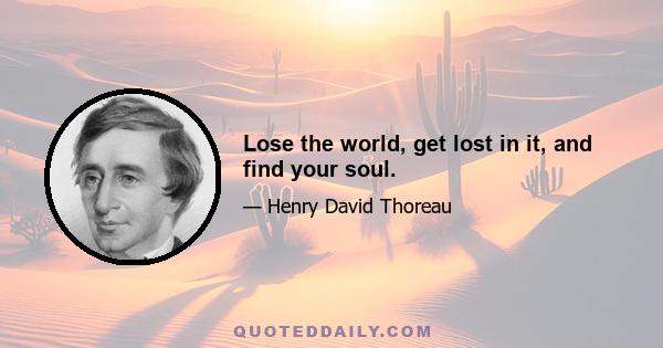 Lose the world, get lost in it, and find your soul.