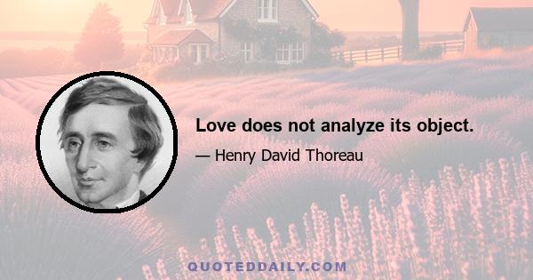 Love does not analyze its object.