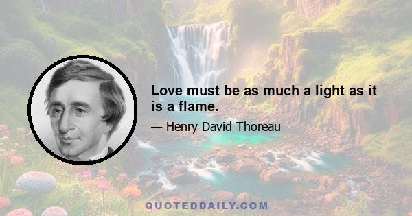 Love must be as much a light as it is a flame.