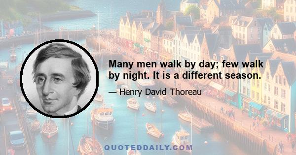 Many men walk by day; few walk by night. It is a different season.