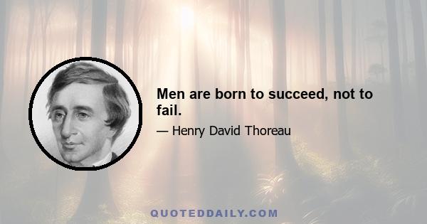 Men are born to succeed, not to fail.