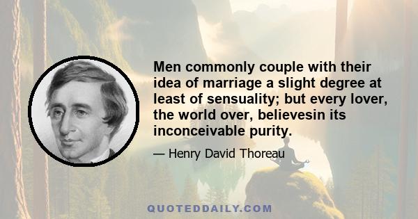 Men commonly couple with their idea of marriage a slight degree at least of sensuality; but every lover, the world over, believesin its inconceivable purity.