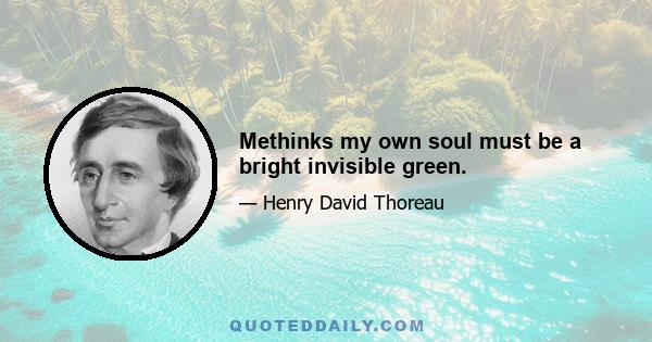 Methinks my own soul must be a bright invisible green.