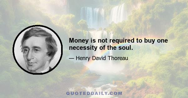 Money is not required to buy one necessity of the soul.