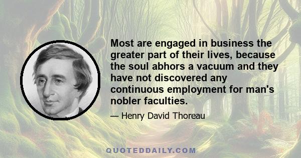 Most are engaged in business the greater part of their lives, because the soul abhors a vacuum and they have not discovered any continuous employment for man's nobler faculties.