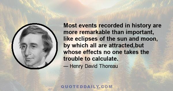 Most events recorded in history are more remarkable than important, like eclipses of the sun and moon, by which all are attracted,but whose effects no one takes the trouble to calculate.