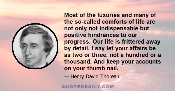 Most of the luxuries and many of the so-called comforts of life are not only not indispensable, but positive hindrances to the elevation of mankind.