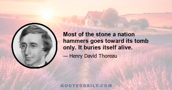 Most of the stone a nation hammers goes toward its tomb only. It buries itself alive.