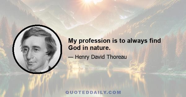 My profession is to always find God in nature.