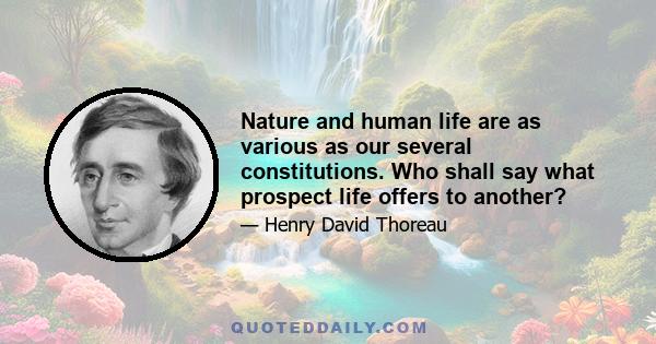 Nature and human life are as various as our several constitutions. Who shall say what prospect life offers to another?