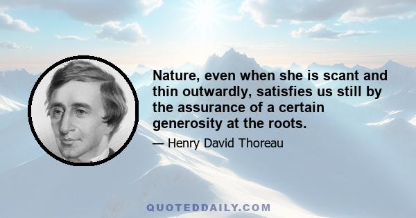 Nature, even when she is scant and thin outwardly, satisfies us still by the assurance of a certain generosity at the roots.