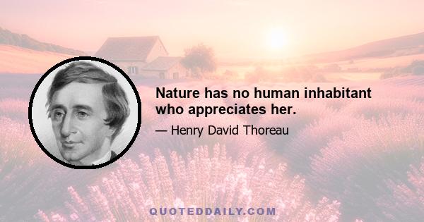 Nature has no human inhabitant who appreciates her.