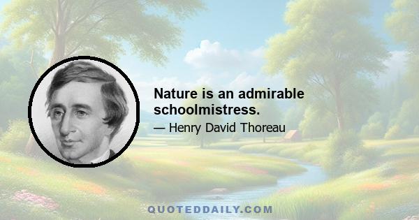 Nature is an admirable schoolmistress.