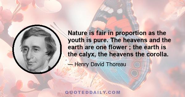 Nature is fair in proportion as the youth is pure. The heavens and the earth are one flower ; the earth is the calyx, the heavens the corolla.