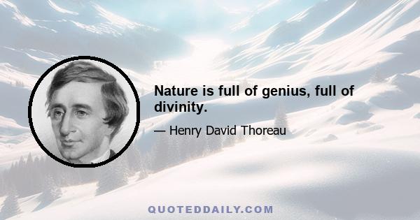 Nature is full of genius, full of divinity.