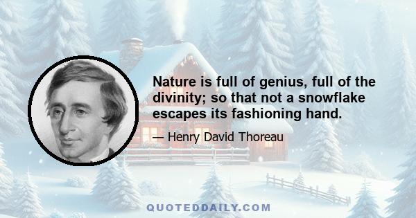 Nature is full of genius, full of the divinity; so that not a snowflake escapes its fashioning hand.