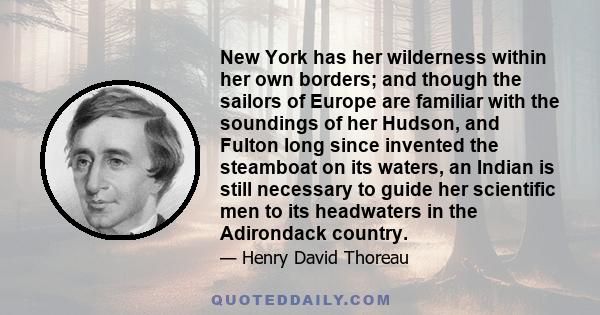 New York has her wilderness within her own borders; and though the sailors of Europe are familiar with the soundings of her Hudson, and Fulton long since invented the steamboat on its waters, an Indian is still