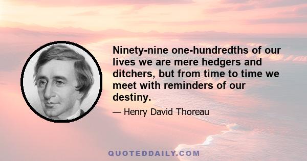 Ninety-nine one-hundredths of our lives we are mere hedgers and ditchers, but from time to time we meet with reminders of our destiny.