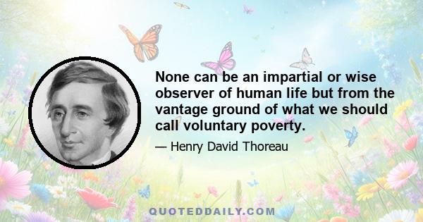 None can be an impartial or wise observer of human life but from the vantage ground of what we should call voluntary poverty.