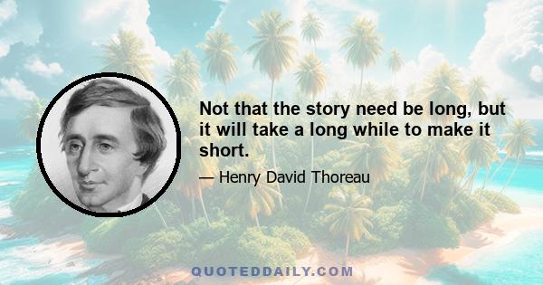 Not that the story need be long, but it will take a long while to make it short.