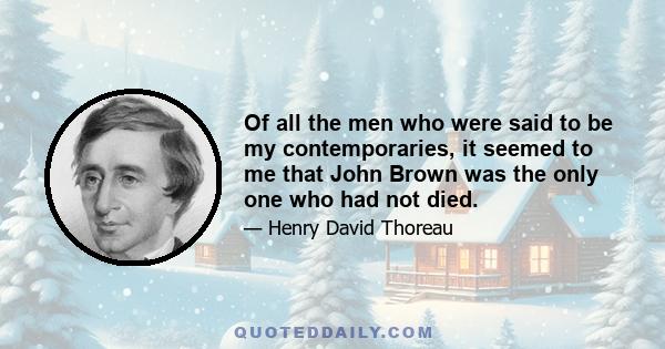 Of all the men who were said to be my contemporaries, it seemed to me that John Brown was the only one who had not died.