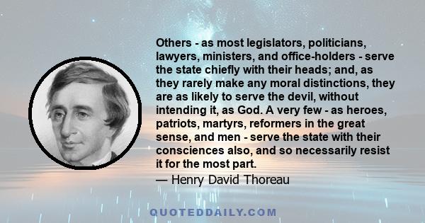 Others - as most legislators, politicians, lawyers, ministers, and office-holders - serve the state chiefly with their heads; and, as they rarely make any moral distinctions, they are as likely to serve the devil,