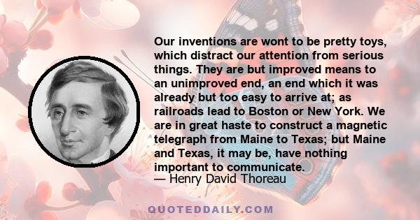 Our inventions are wont to be pretty toys, which distract our attention from serious things. They are but improved means to an unimproved end.