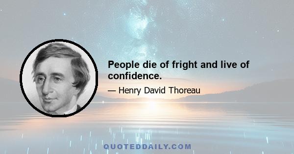 People die of fright and live of confidence.