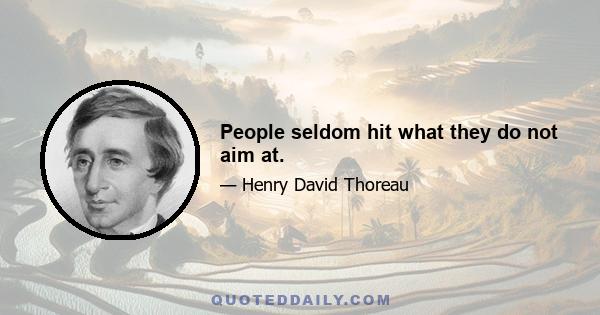 People seldom hit what they do not aim at.