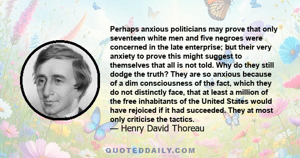 Perhaps anxious politicians may prove that only seventeen white men and five negroes were concerned in the late enterprise; but their very anxiety to prove this might suggest to themselves that all is not told. Why do