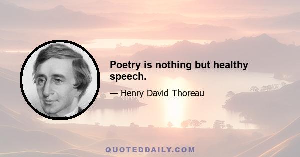 Poetry is nothing but healthy speech.