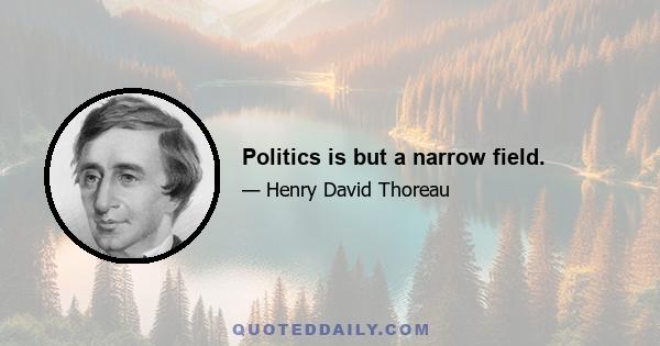 Politics is but a narrow field.