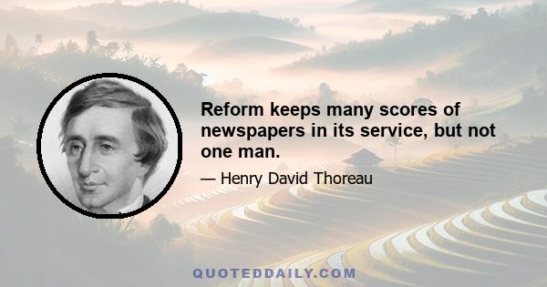 Reform keeps many scores of newspapers in its service, but not one man.