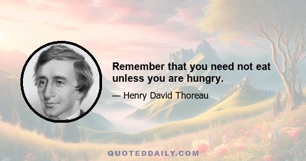 Remember that you need not eat unless you are hungry.