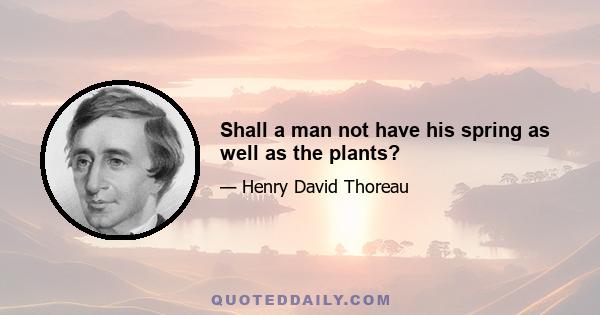 Shall a man not have his spring as well as the plants?