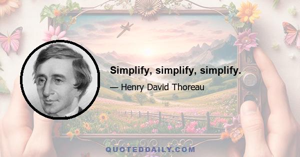 Simplify, simplify, simplify.