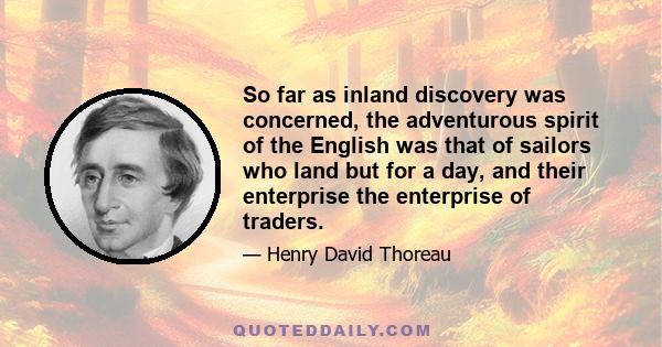 So far as inland discovery was concerned, the adventurous spirit of the English was that of sailors who land but for a day, and their enterprise the enterprise of traders.