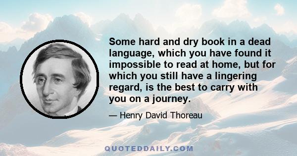 Some hard and dry book in a dead language, which you have found it impossible to read at home, but for which you still have a lingering regard, is the best to carry with you on a journey.