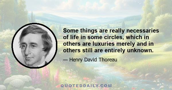 Some things are really necessaries of life in some circles, which in others are luxuries merely and in others still are entirely unknown.