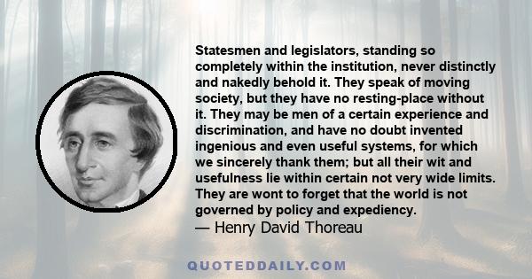 Statesmen and legislators, standing so completely within the institution, never distinctly and nakedly behold it. They speak of moving society, but they have no resting-place without it. They may be men of a certain