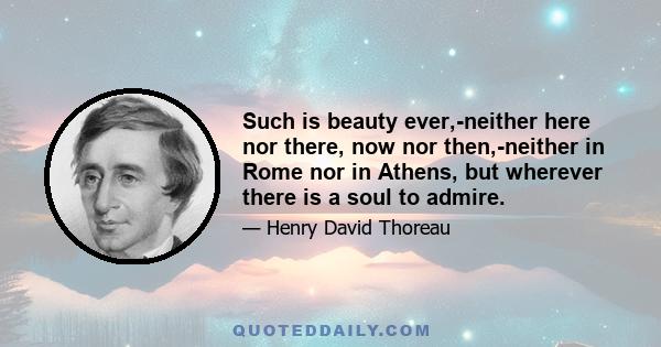 Such is beauty ever,-neither here nor there, now nor then,-neither in Rome nor in Athens, but wherever there is a soul to admire.