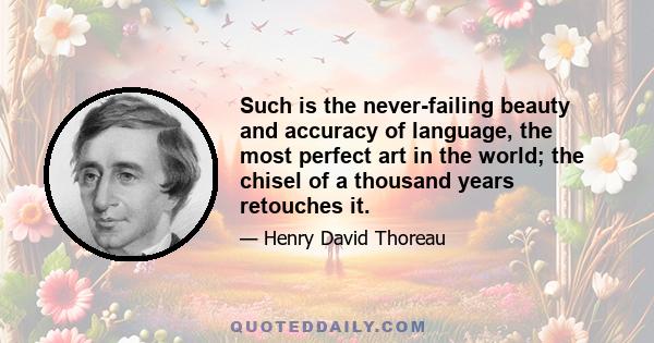 Such is the never-failing beauty and accuracy of language, the most perfect art in the world; the chisel of a thousand years retouches it.