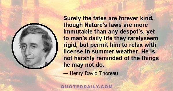 Surely the fates are forever kind, though Nature's laws are more immutable than any despot's, yet to man's daily life they rarelyseem rigid, but permit him to relax with license in summer weather. He is not harshly