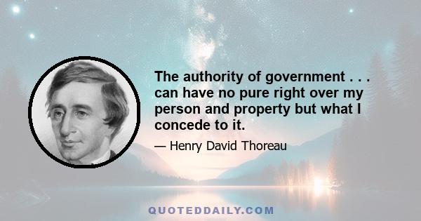 The authority of government . . . can have no pure right over my person and property but what I concede to it.