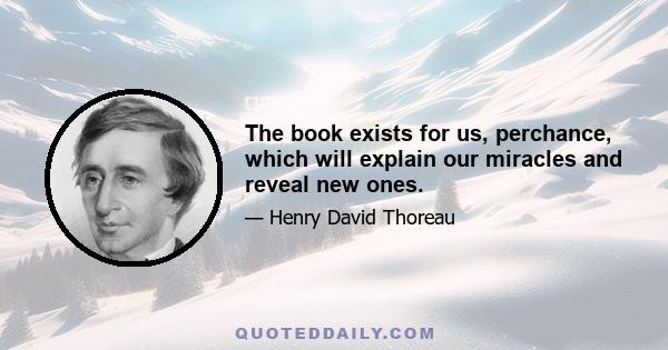 The book exists for us, perchance, which will explain our miracles and reveal new ones.