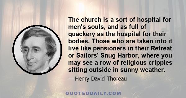 The church is a sort of hospital for men's souls and as full of quackery as the hospital for their bodies.