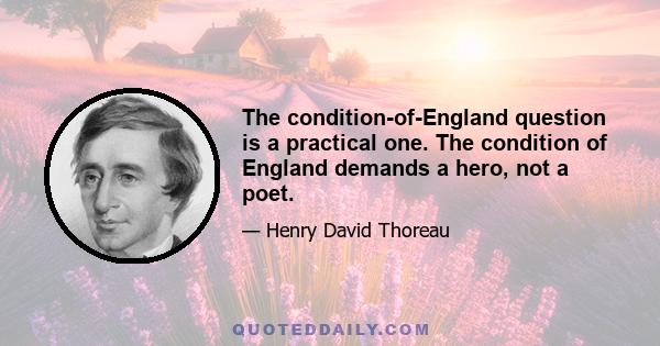 The condition-of-England question is a practical one. The condition of England demands a hero, not a poet.